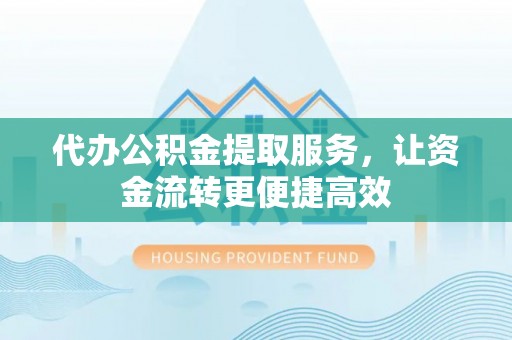 大雅代办公积金提取服务，让资金流转更便捷高效