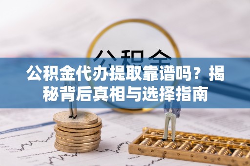 大雅公积金代办提取靠谱吗？揭秘背后真相与选择指南