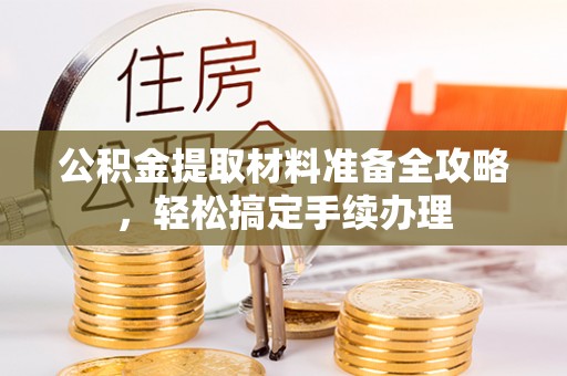 大雅公积金提取材料准备全攻略，轻松搞定手续办理