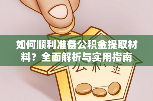 大雅如何顺利准备公积金提取材料？全面解析与实用指南