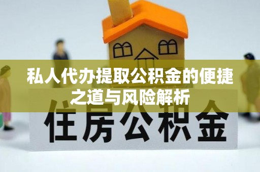 大雅私人代办提取公积金的便捷之道与风险解析