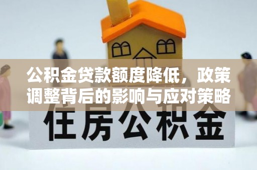 大雅公积金贷款额度降低，政策调整背后的影响与应对策略