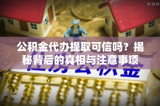 大雅公积金代办提取可信吗？揭秘背后的真相与注意事项
