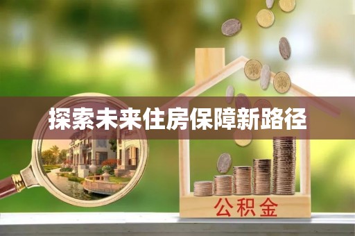大雅探索未来住房保障新路径