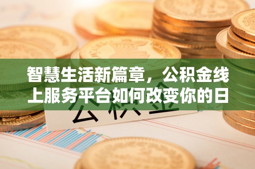 大雅智慧生活新篇章，公积金线上服务平台如何改变你的日常