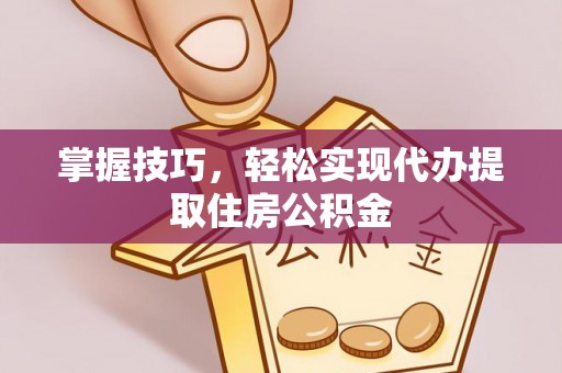 大雅掌握技巧，轻松实现代办提取住房公积金